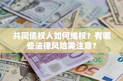 北京共同债权人如何维权？有哪些法律风险需注意？