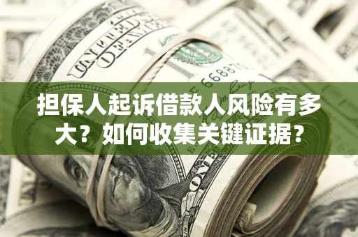 北京担保人起诉借款人风险有多大？如何收集关键证据？