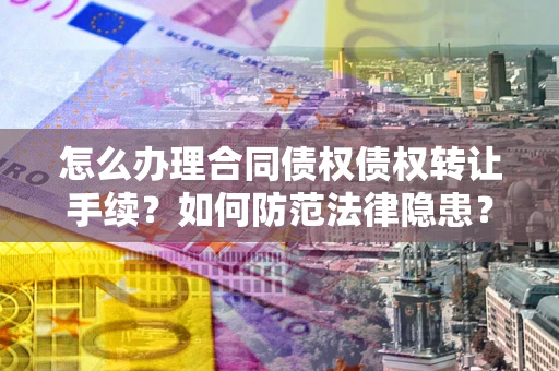 北京怎么办理合同债权债权转让手续？如何防范法律隐患？