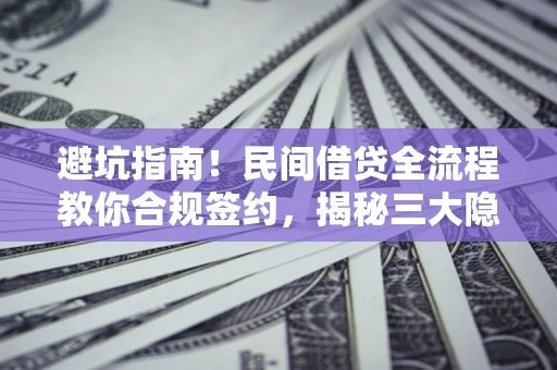 北京避坑指南！民间借贷全流程教你合规签约，揭秘三大隐形陷阱