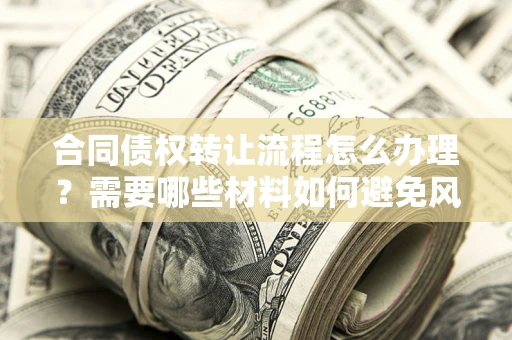北京合同债权转让流程怎么办理？需要哪些材料如何避免风险？