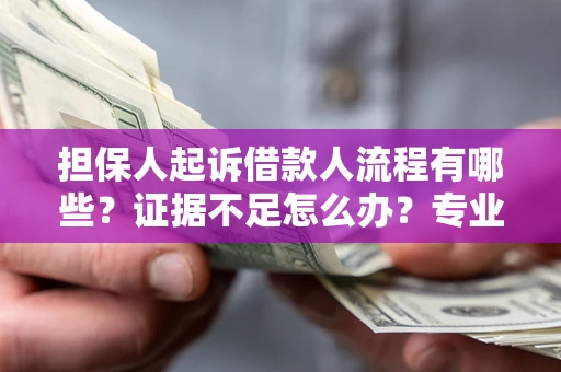 北京担保人起诉借款人流程有哪些？证据不足怎么办？专业律师解答