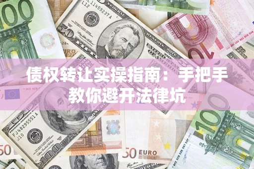 北京债权转让实操指南：手把手教你避开法律坑