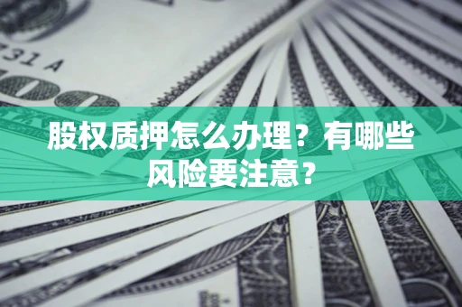 北京股权质押怎么办理？有哪些风险要注意？
