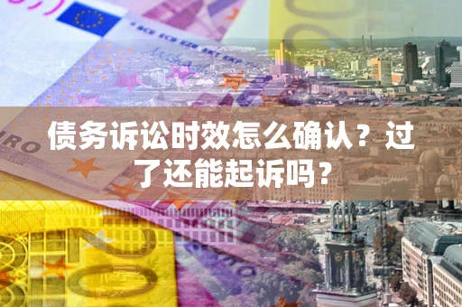 北京债务诉讼时效怎么确认？过了还能起诉吗？