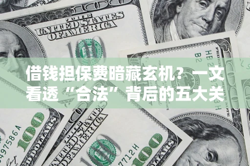 北京借钱担保费暗藏玄机？一文看透“合法”背后的五大关键陷阱