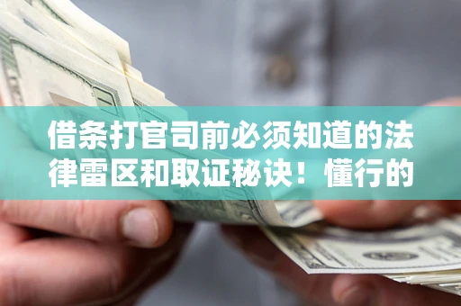 北京借条打官司前必须知道的法律雷区和取证秘诀！懂行的人已经留好这些证据