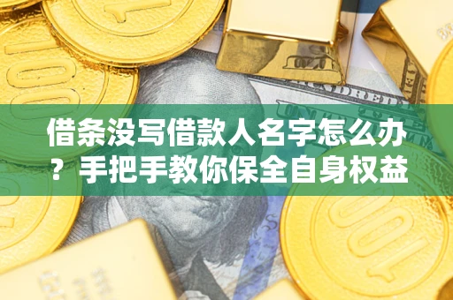 北京借条没写借款人名字怎么办？手把手教你保全自身权益