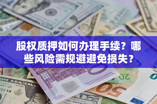 北京股权质押如何办理手续？哪些风险需规避避免损失？