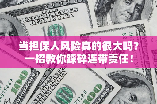 北京当担保人风险真的很大吗？一招教你踩碎连带责任！