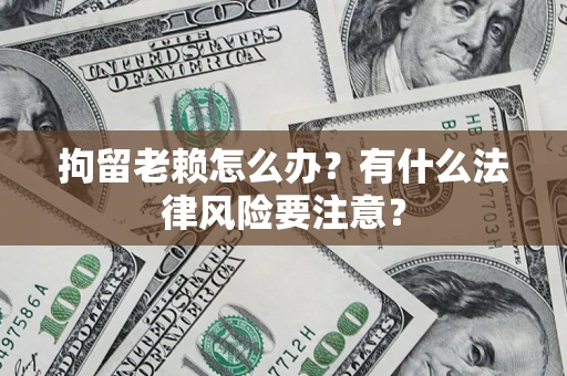 北京拘留老赖怎么办？有什么法律风险要注意？