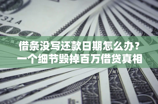 北京借条没写还款日期怎么办？一个细节毁掉百万借贷真相