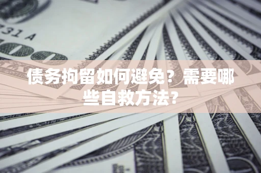 北京债务拘留如何避免？需要哪些自救方法？