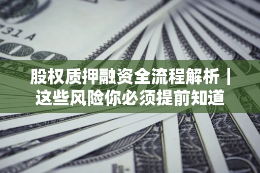 北京股权质押融资全流程解析｜这些风险你必须提前知道