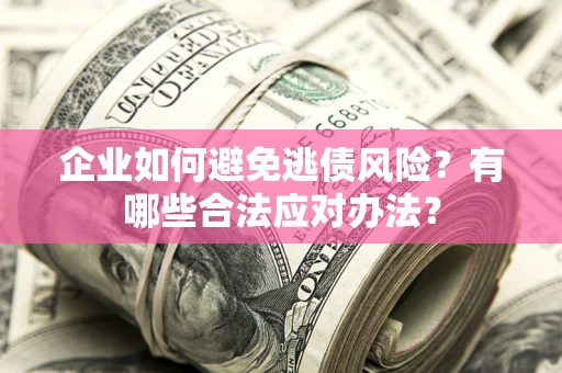 北京企业如何避免逃债风险？有哪些合法应对办法？