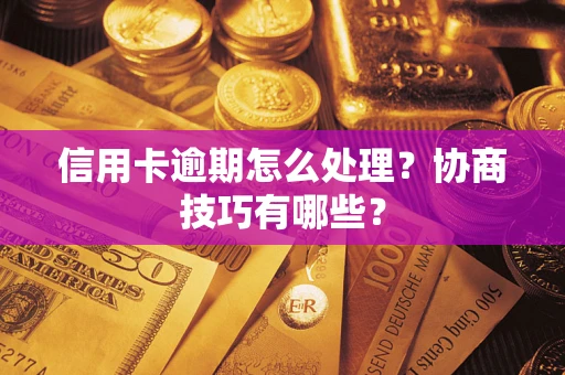 北京信用卡逾期怎么处理？协商技巧有哪些？