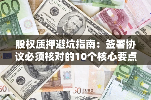 北京股权质押避坑指南:签署协议必须核对的10个核心要点 北京股权质押避坑指南:签署协议必须核对的10个核心要点