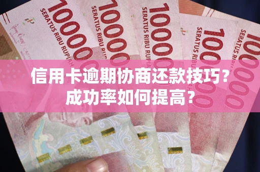 北京信用卡逾期协商还款技巧？成功率如何提高？