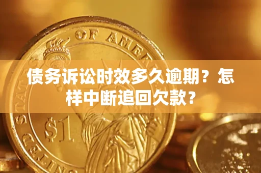 北京债务诉讼时效多久逾期？怎样中断追回欠款？