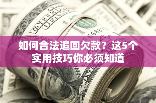 北京如何合法追回欠款？这5个实用技巧你必须知道