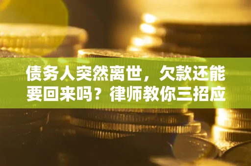 北京债务人突然离世，欠款还能要回来吗？律师教你三招应对