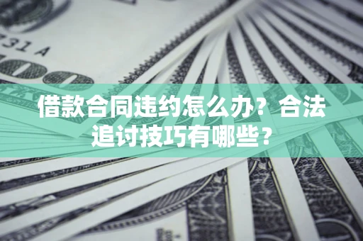 北京借款合同违约怎么办？合法追讨技巧有哪些？