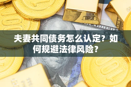 北京夫妻共同债务怎么认定？如何规避法律风险？