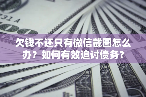 北京欠钱不还只有微信截图怎么办？如何有效追讨债务？