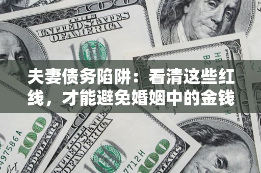 北京夫妻债务陷阱：看清这些红线，才能避免婚姻中的金钱危机