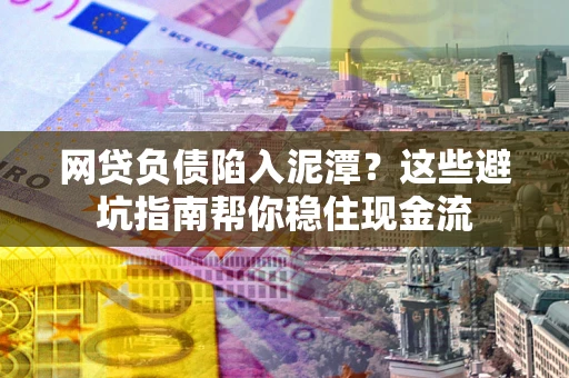 北京网贷负债陷入泥潭？这些避坑指南帮你稳住现金流