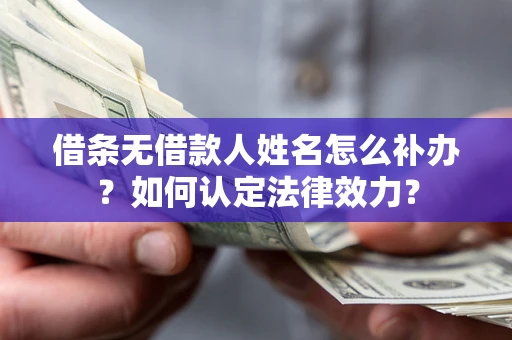 北京借条无借款人姓名怎么补办？如何认定法律效力？