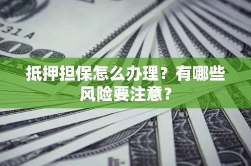 北京抵押担保怎么办理？有哪些风险要注意？