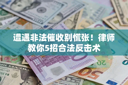 北京遭遇非法催收别慌张！律师教你5招合法反击术