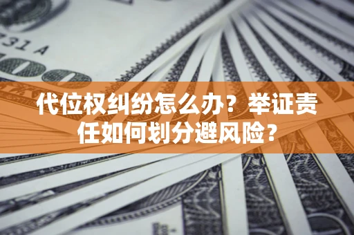 北京代位权纠纷怎么办？举证责任如何划分避风险？