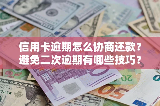 北京信用卡逾期怎么协商还款？避免二次逾期有哪些技巧？
