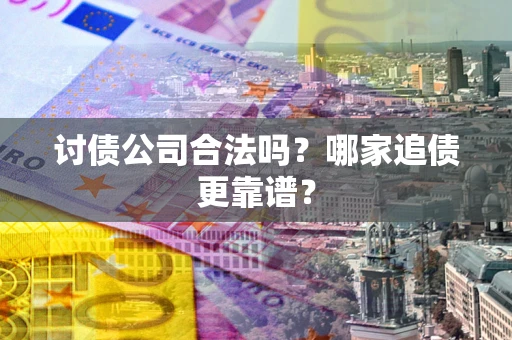 北京讨债公司合法吗？哪家追债更靠谱？