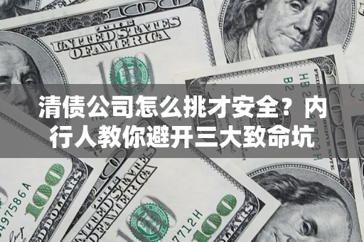 北京清债公司怎么挑才安全？内行人教你避开三大致命坑