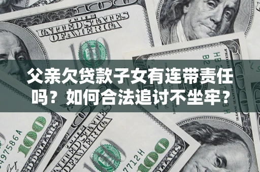 北京父亲欠贷款子女有连带责任吗？如何合法追讨不坐牢？