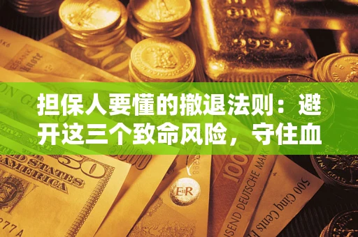 北京担保人要懂的撤退法则：避开这三个致命风险，守住血汗钱