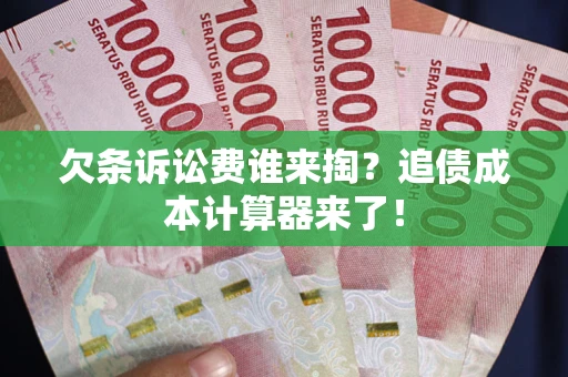 北京欠条诉讼费谁来掏？追债成本计算器来了！