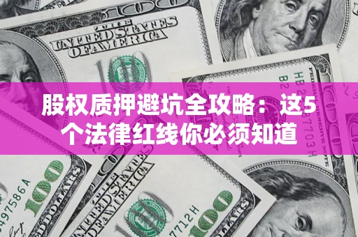 北京股权质押避坑全攻略：这5个法律红线你必须知道