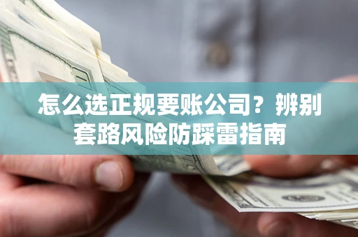 北京怎么选正规要账公司？辨别套路风险防踩雷指南