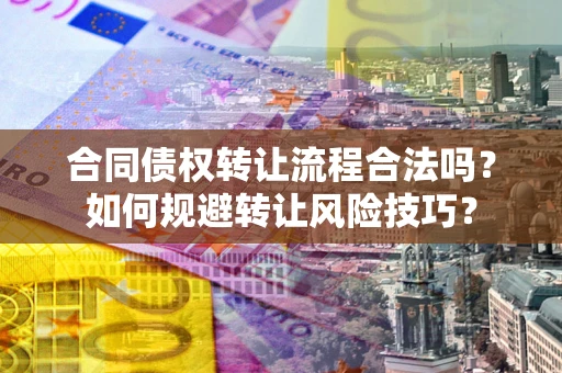 北京合同债权转让流程合法吗？如何规避转让风险技巧？