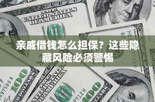 北京亲戚借钱怎么担保？这些隐藏风险必须警惕
