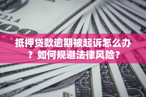 北京抵押贷款逾期被起诉怎么办？如何规避法律风险？
