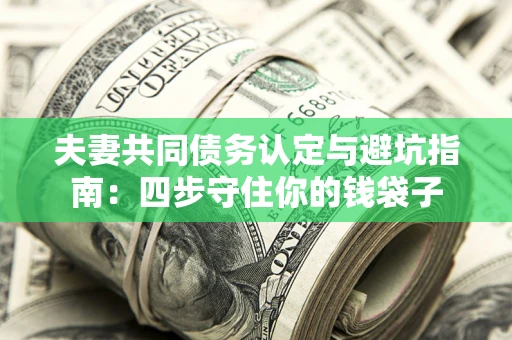 北京夫妻共同债务认定与避坑指南：四步守住你的钱袋子