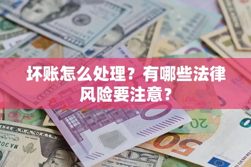 北京坏账怎么处理？有哪些法律风险要注意？
