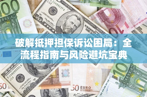 北京破解抵押担保诉讼困局：全流程指南与风险避坑宝典