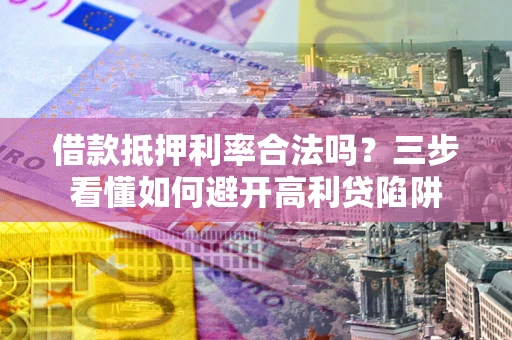 北京借款抵押利率合法吗？三步看懂如何避开高利贷陷阱