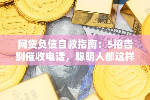 北京网贷负债自救指南：5招告别催收电话，聪明人都这样做